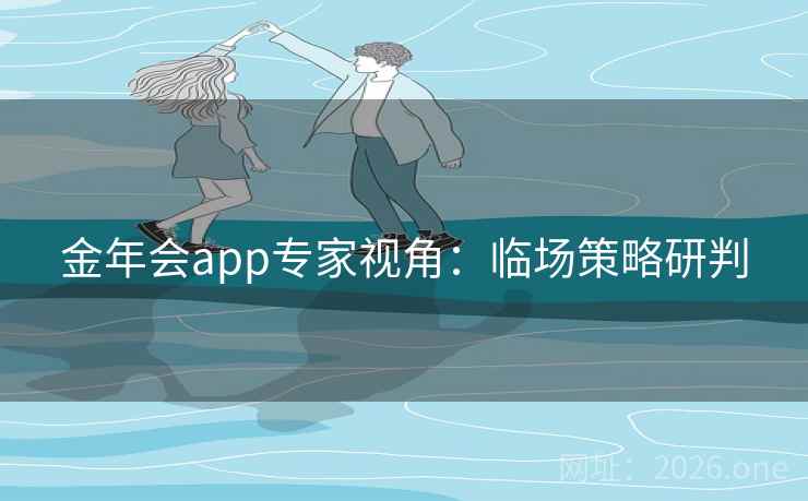 金年会app专家视角：临场策略研判