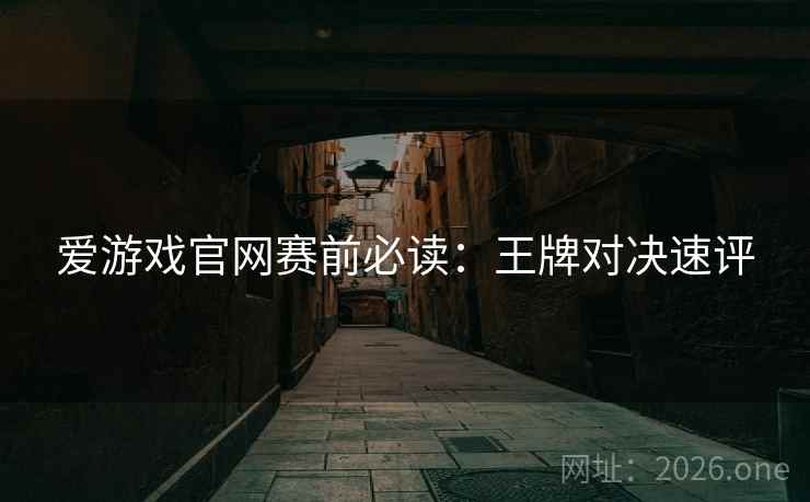 爱游戏官网赛前必读：王牌对决速评