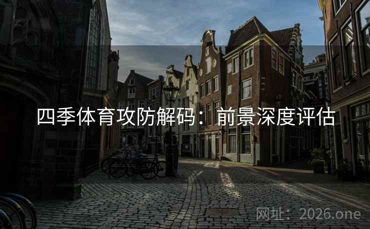 四季体育攻防解码：前景深度评估