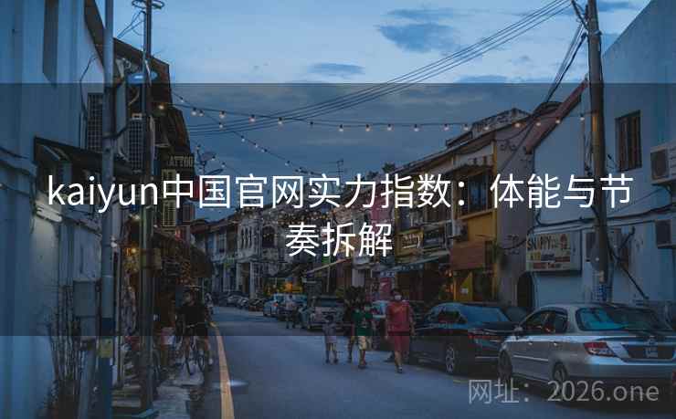 kaiyun中国官网实力指数：体能与节奏拆解
