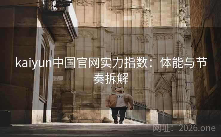 kaiyun中国官网实力指数：体能与节奏拆解