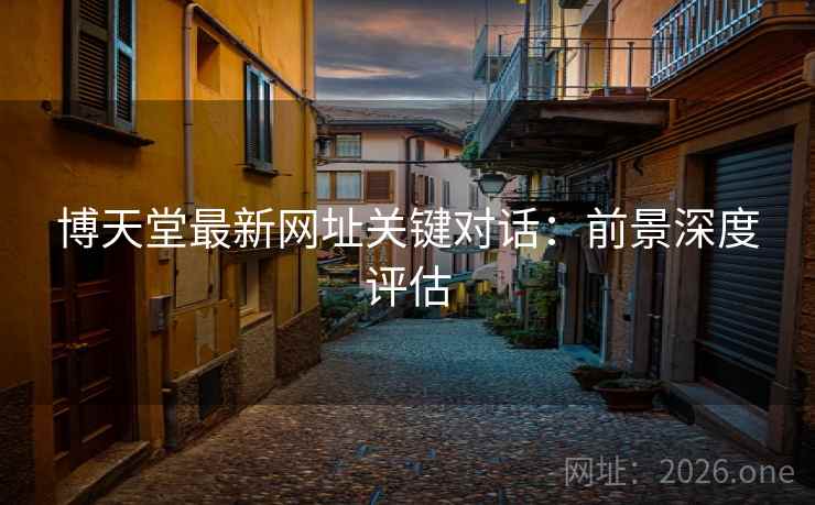 博天堂最新网址关键对话：前景深度评估