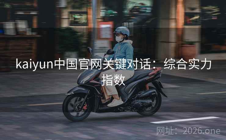 kaiyun中国官网关键对话：综合实力指数