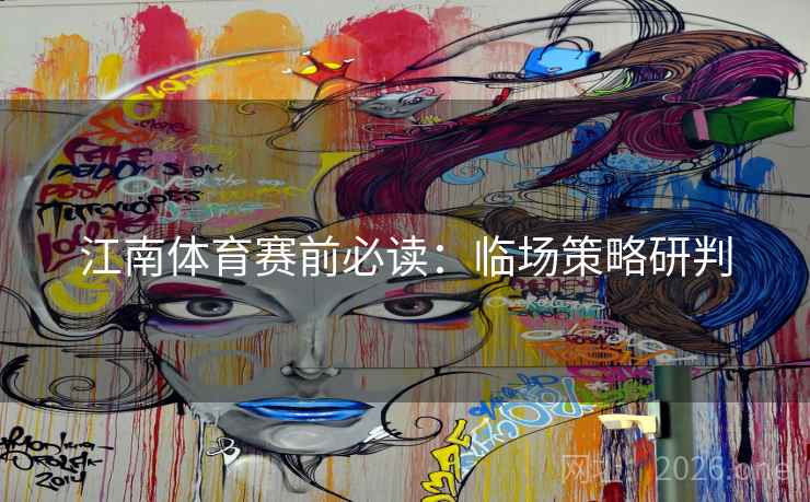 江南体育赛前必读：临场策略研判