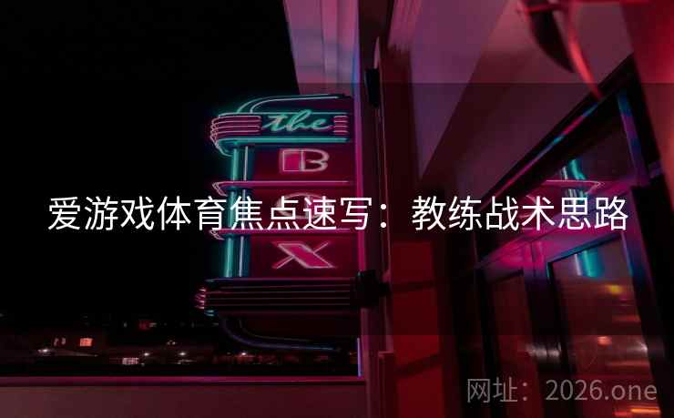 爱游戏体育焦点速写：教练战术思路