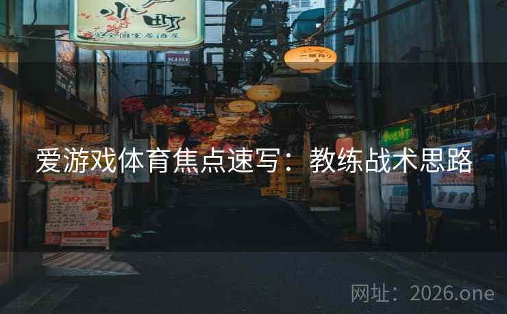 爱游戏体育焦点速写：教练战术思路