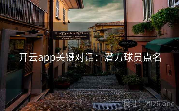 开云app关键对话：潜力球员点名