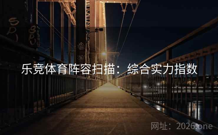 乐竞体育阵容扫描：综合实力指数