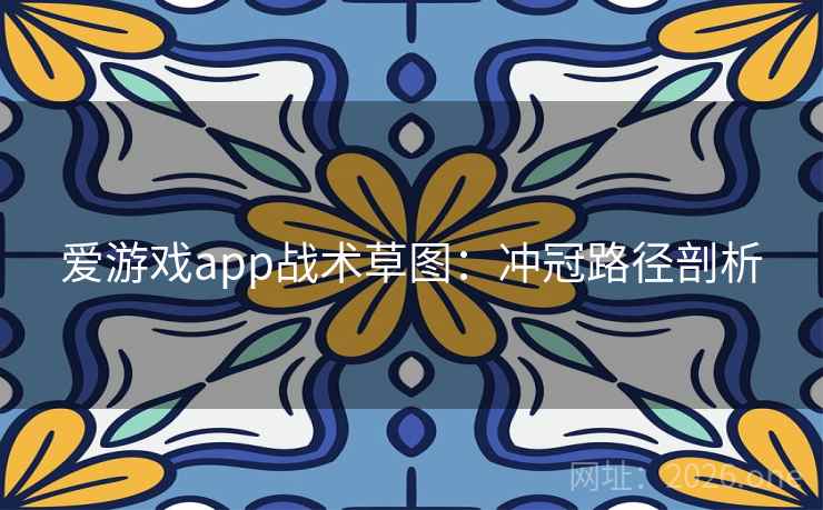 爱游戏app战术草图：冲冠路径剖析