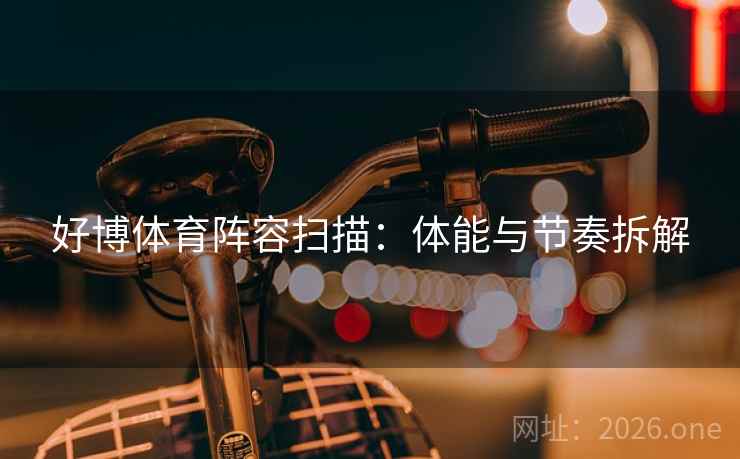 好博体育阵容扫描：体能与节奏拆解