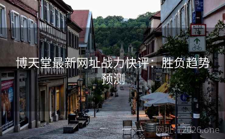 博天堂最新网址战力快评：胜负趋势预测