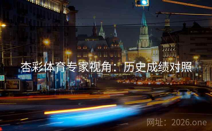 杏彩体育专家视角：历史成绩对照