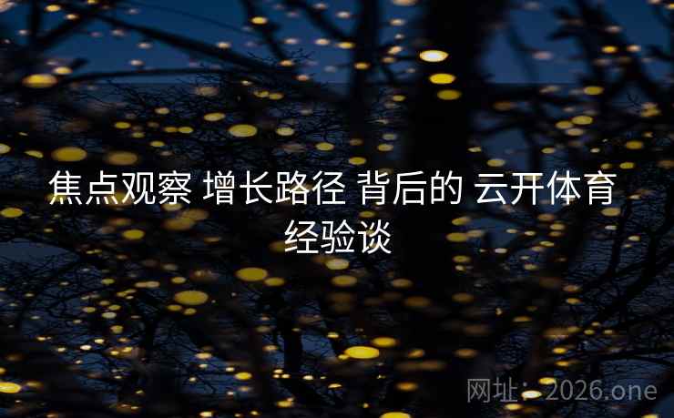 焦点观察 增长路径 背后的 云开体育 经验谈