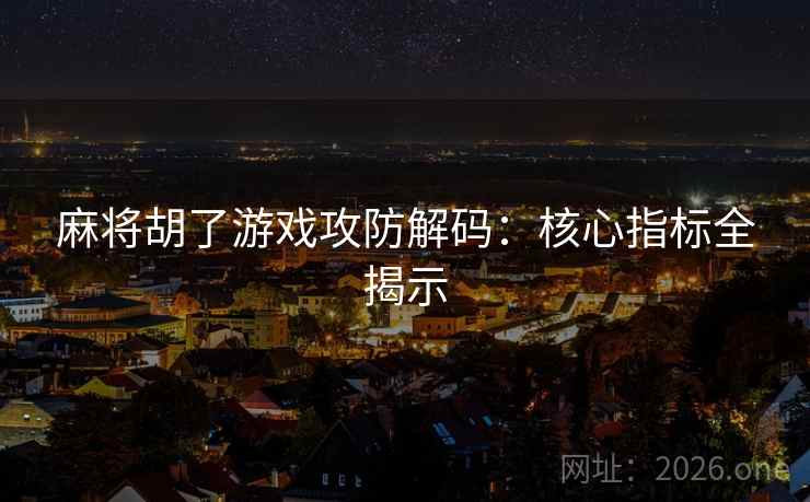 麻将胡了游戏攻防解码：核心指标全揭示