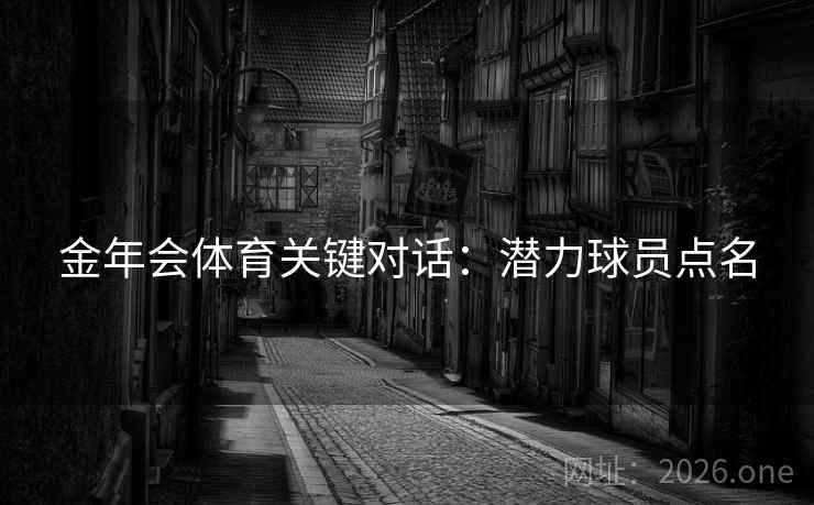 金年会体育关键对话：潜力球员点名