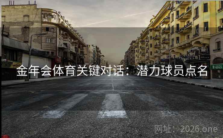 金年会体育关键对话：潜力球员点名