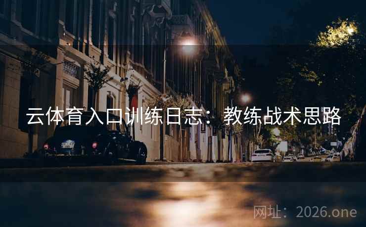 云体育入口训练日志：教练战术思路