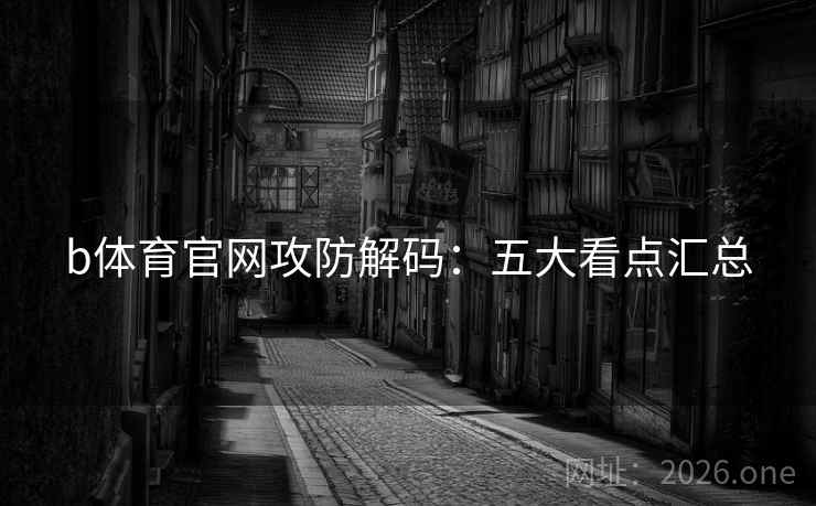 b体育官网攻防解码：五大看点汇总