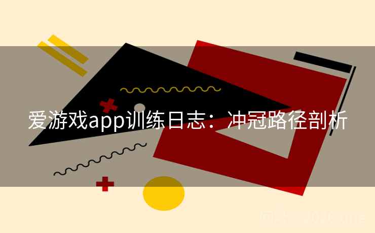 爱游戏app训练日志：冲冠路径剖析