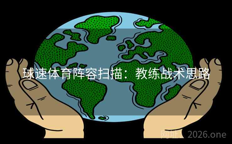 球速体育阵容扫描：教练战术思路