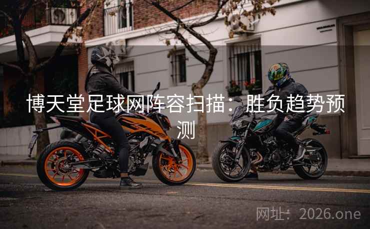 博天堂足球网阵容扫描：胜负趋势预测