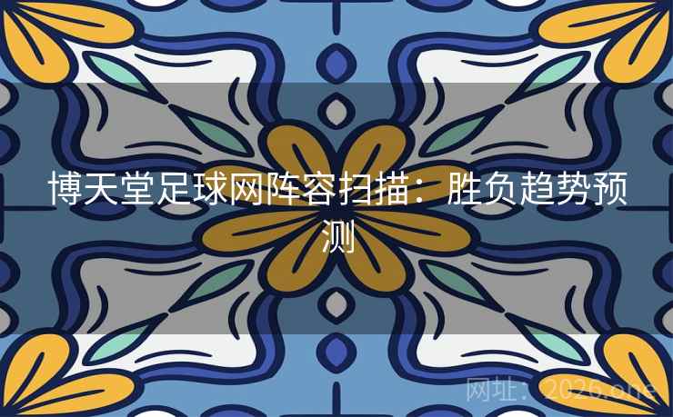 博天堂足球网阵容扫描：胜负趋势预测