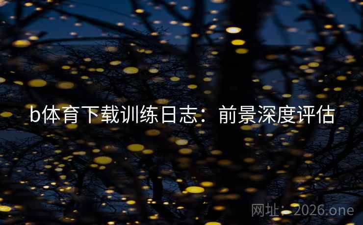 b体育下载训练日志：前景深度评估
