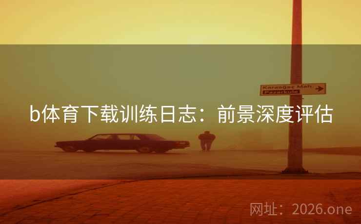 b体育下载训练日志：前景深度评估