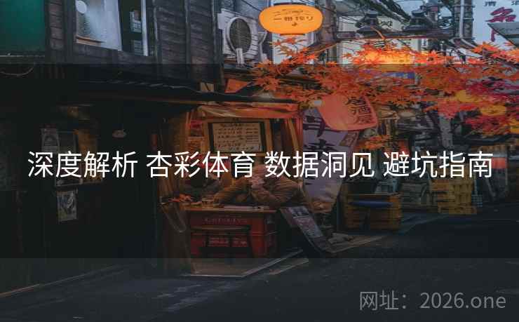 深度解析 杏彩体育 数据洞见 避坑指南