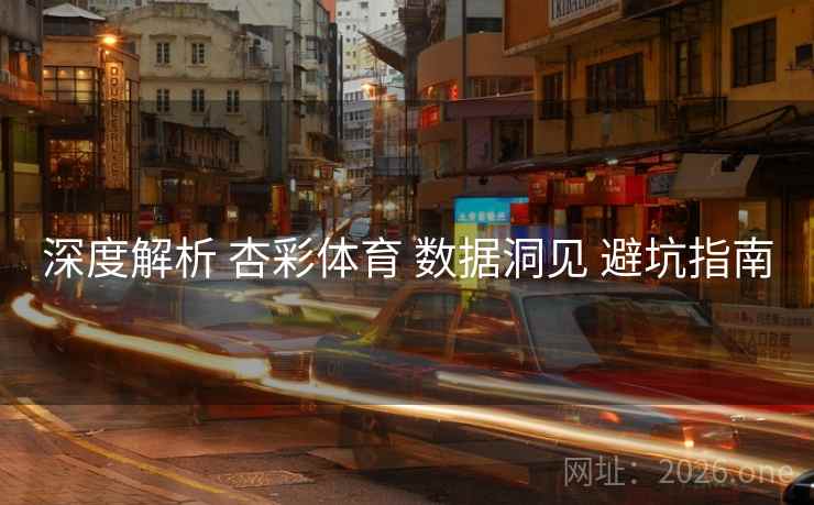 深度解析 杏彩体育 数据洞见 避坑指南