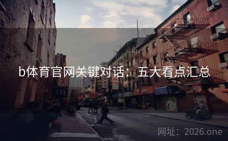 b体育官网关键对话：五大看点汇总