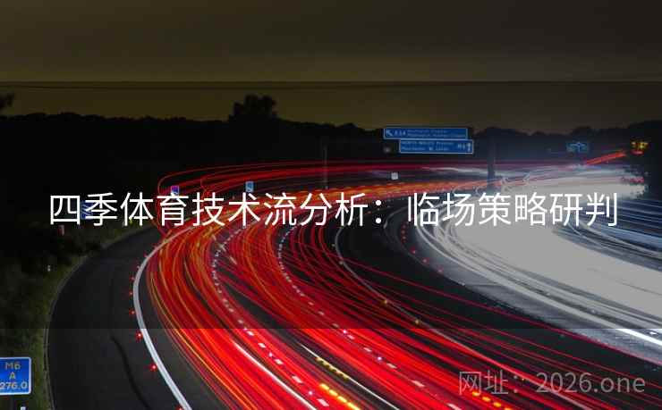 四季体育技术流分析：临场策略研判