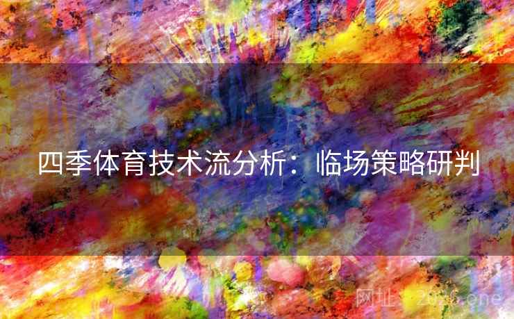 四季体育技术流分析：临场策略研判