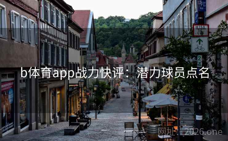 b体育app战力快评：潜力球员点名