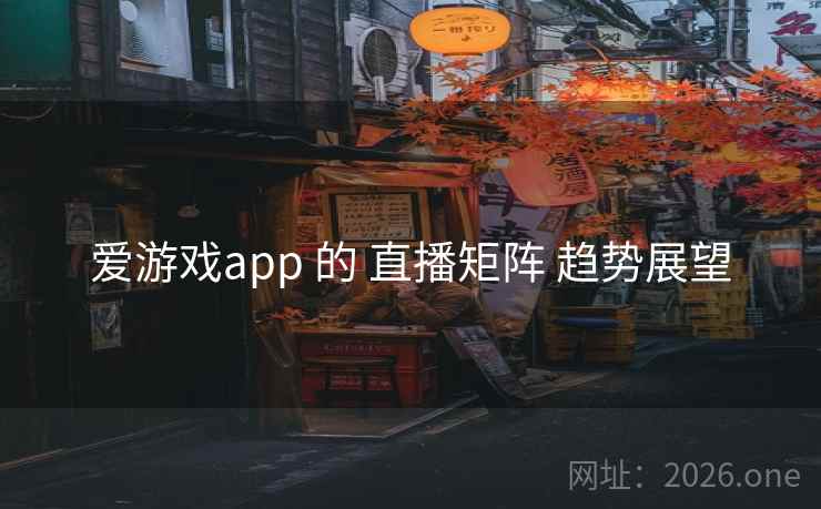 爱游戏app 的 直播矩阵 趋势展望