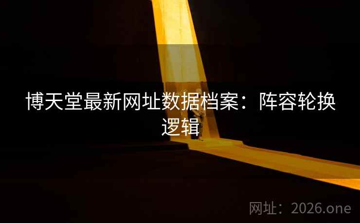 博天堂最新网址数据档案：阵容轮换逻辑