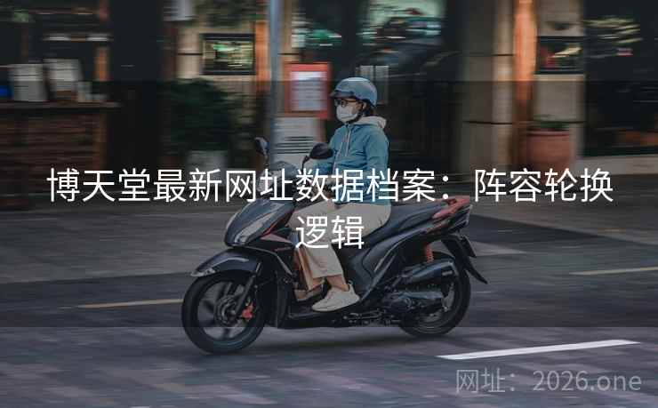 博天堂最新网址数据档案：阵容轮换逻辑