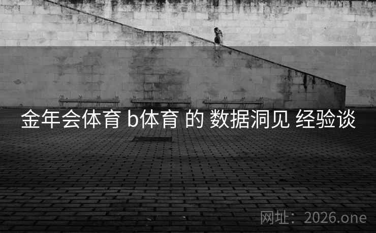 金年会体育 b体育 的 数据洞见 经验谈
