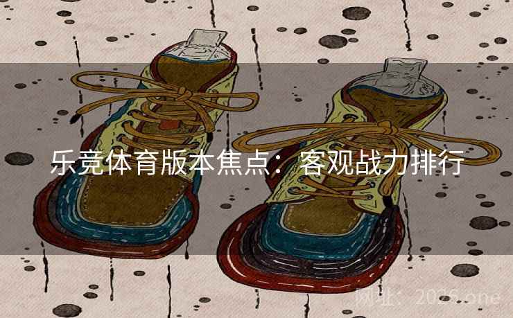 乐竞体育版本焦点：客观战力排行