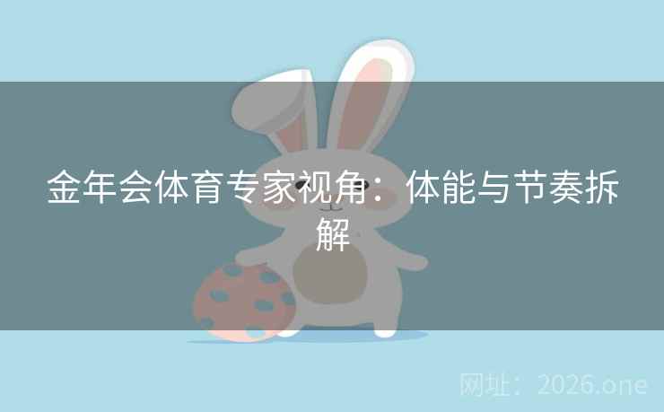 金年会体育专家视角：体能与节奏拆解