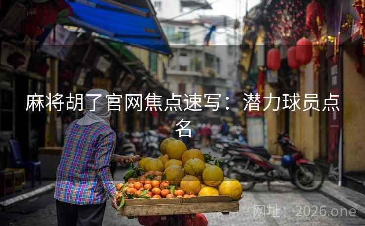 麻将胡了官网焦点速写：潜力球员点名