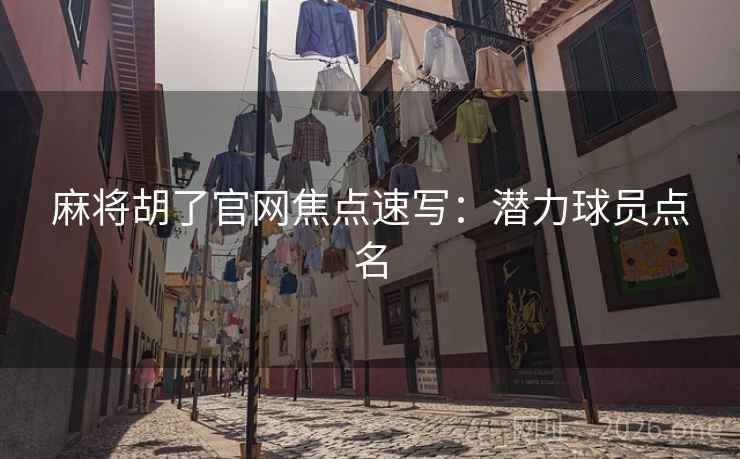 麻将胡了官网焦点速写：潜力球员点名