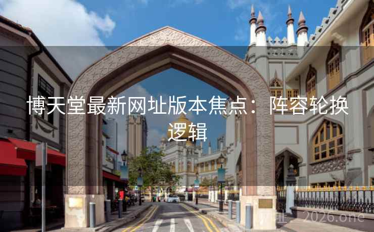 博天堂最新网址版本焦点：阵容轮换逻辑