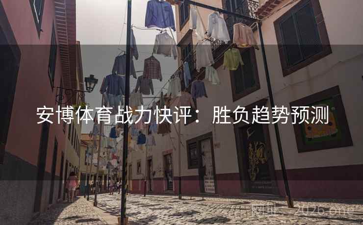 安博体育战力快评：胜负趋势预测