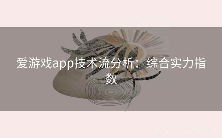 爱游戏app技术流分析：综合实力指数