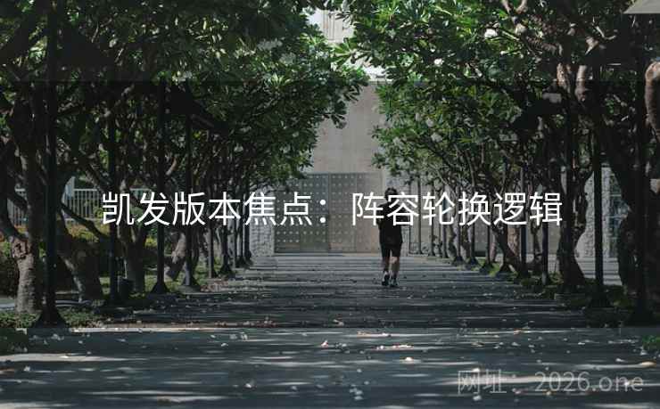 凯发版本焦点：阵容轮换逻辑