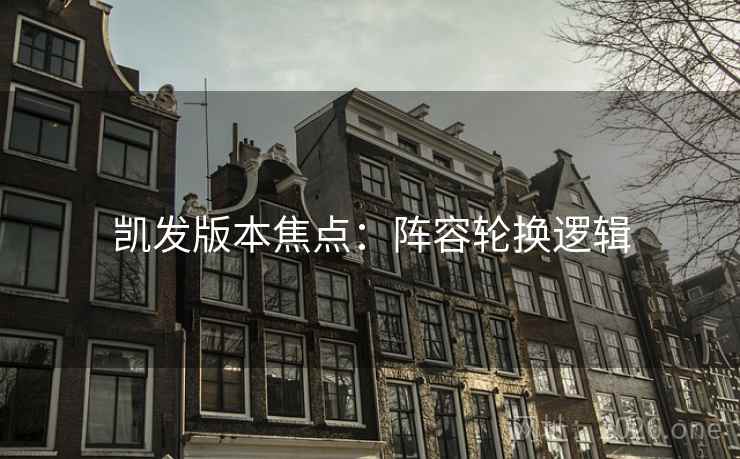 凯发版本焦点：阵容轮换逻辑