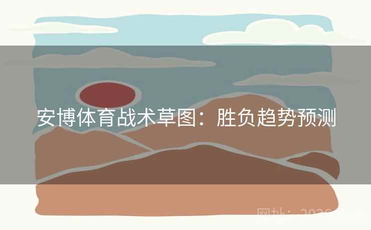 安博体育战术草图：胜负趋势预测
