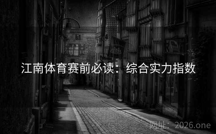 江南体育赛前必读：综合实力指数