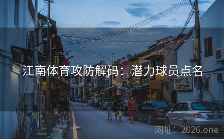 江南体育攻防解码：潜力球员点名